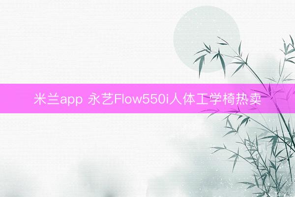 米兰app 永艺Flow550i人体工学椅热卖