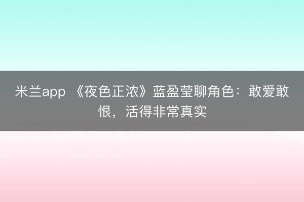 米兰app 《夜色正浓》蓝盈莹聊角色:敢爱敢恨,活得非常真实