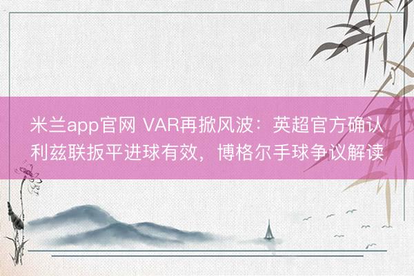 米兰app官网 VAR再掀风波：英超官方确认利兹联扳平进球有效，博格尔手球争议解读