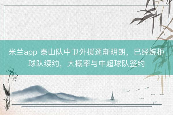 米兰app 泰山队中卫外援逐渐明朗，已经婉拒球队续约，大概率与中超球队签约