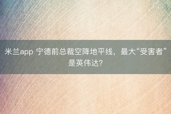米兰app 宁德前总裁空降地平线,最大“受害者”是英伟达?