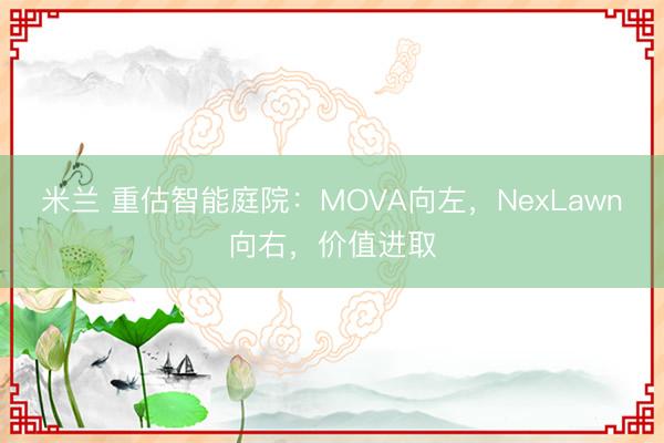 米兰 重估智能庭院:MOVA向左,NexLawn向右,价值进取