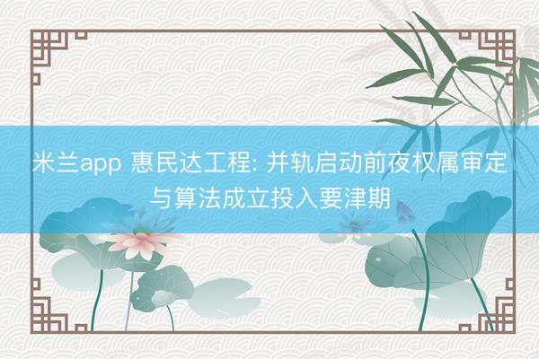 米兰app 惠民达工程: 并轨启动前夜权属审定与算法成立投入要津期