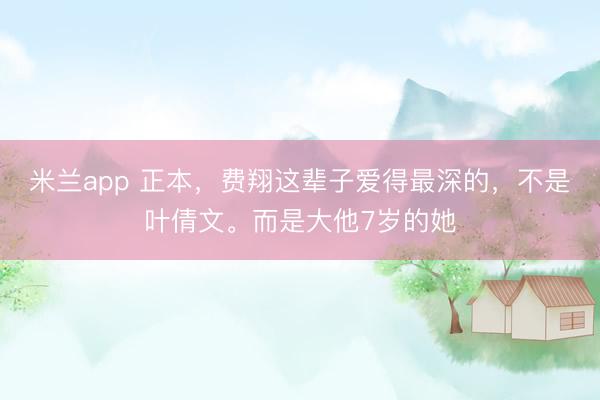 米兰app 正本,费翔这辈子爱得最深的,不是叶倩文。而是大他7岁的她