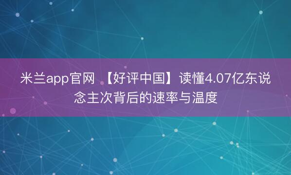 米兰app官网 【好评中国】读懂4.07亿东说念主次背后的速率与温度