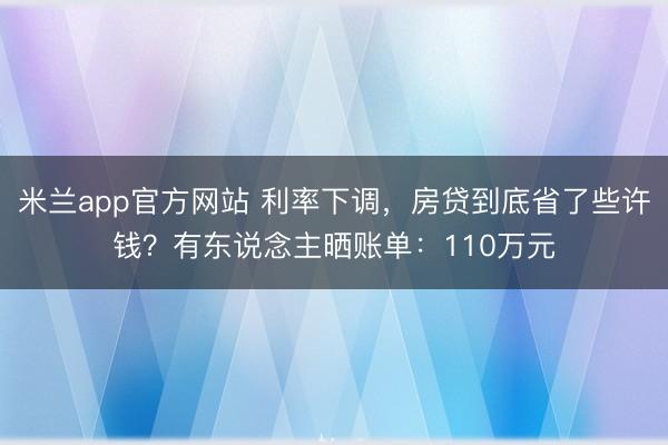 米兰app官方网站 利率下调，房贷到底省了些许钱？有东说念主晒账单：110万元