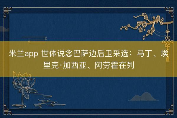 米兰app 世体说念巴萨边后卫采选：马丁、埃里克·加西亚、阿劳霍在列