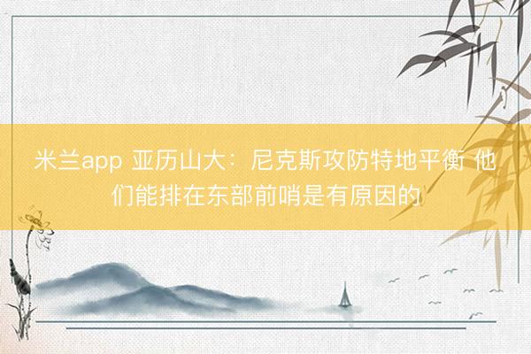 米兰app 亚历山大：尼克斯攻防特地平衡 他们能排在东部前哨是有原因的
