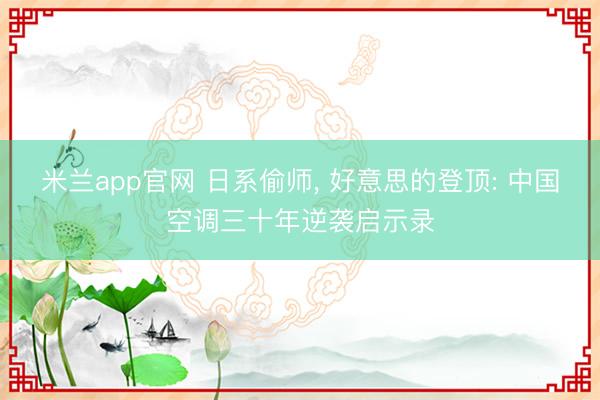 米兰app官网 日系偷师, 好意思的登顶: 中国空调三十年逆袭启示录