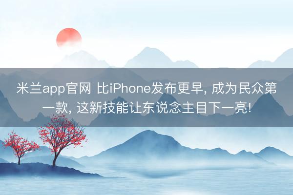 米兰app官网 比iPhone发布更早, 成为民众第一款, 这新技能让东说念主目下一亮!