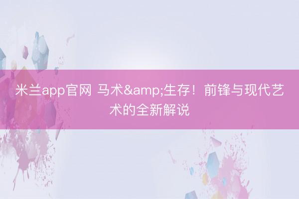 米兰app官网 马术&生存！前锋与现代艺术的全新解说