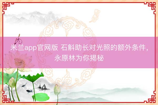 米兰app官网版 石斛助长对光照的额外条件，永原林为你揭秘