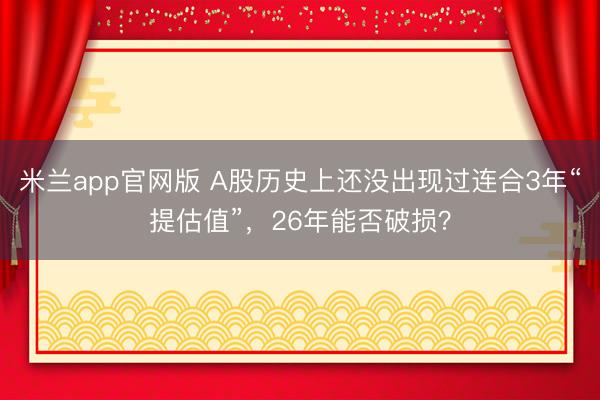 米兰app官网版 A股历史上还没出现过连合3年“提估值”,26年能否破损?