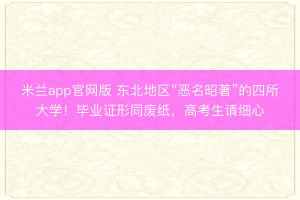 米兰app官网版 东北地区“恶名昭著”的四所大学！毕业证形同废纸，高考生请细心