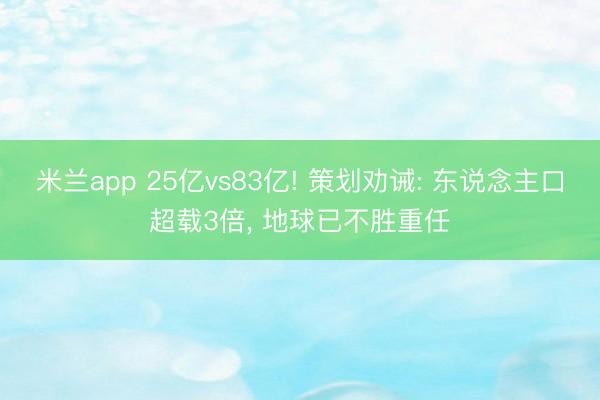 米兰app 25亿vs83亿! 策划劝诫: 东说念主口超载3倍, 地球已不胜重任