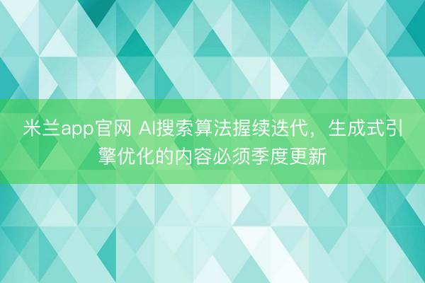 米兰app官网 AI搜索算法握续迭代,生成式引擎优化的内容必须季度更新