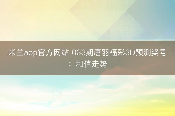 米兰app官方网站 033期唐羽福彩3D预测奖号:和值走势