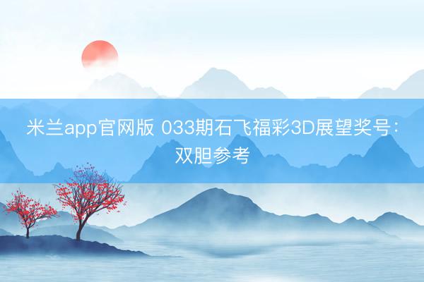 米兰app官网版 033期石飞福彩3D展望奖号：双胆参考