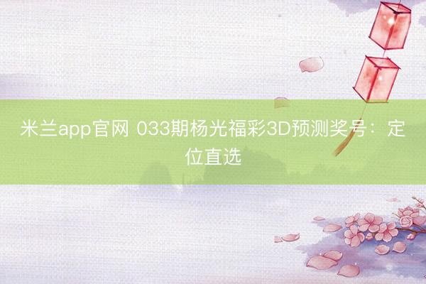 米兰app官网 033期杨光福彩3D预测奖号:定位直选
