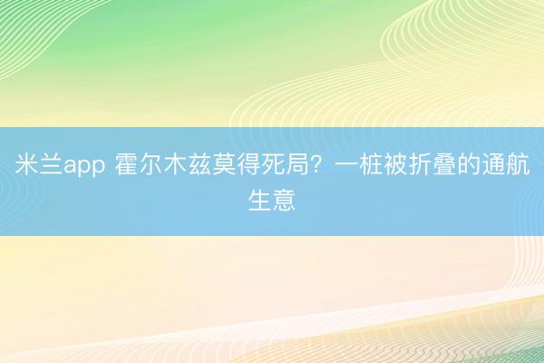 米兰app 霍尔木兹莫得死局?一桩被折叠的通航生意