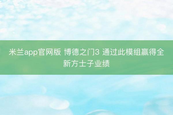 米兰app官网版 博德之门3 通过此模组赢得全新方士子业绩