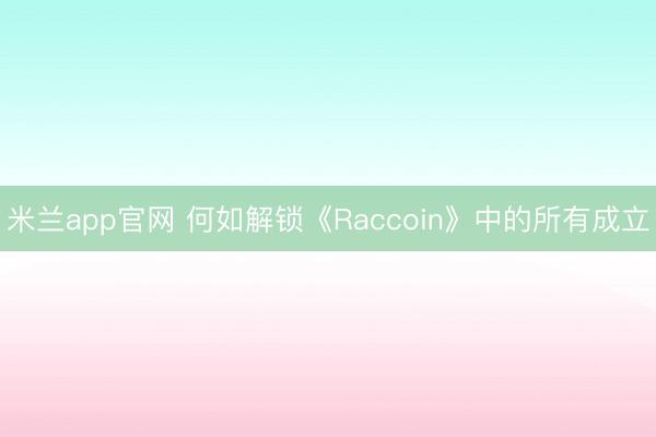 米兰app官网 何如解锁《Raccoin》中的所有成立