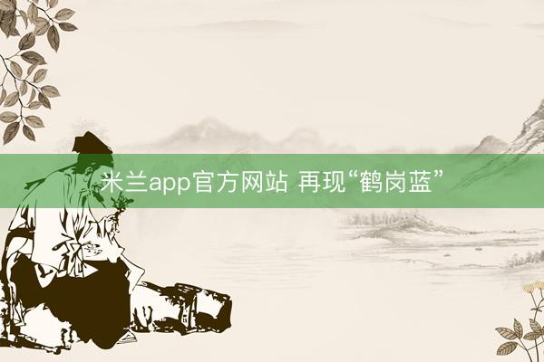 米兰app官方网站 再现“鹤岗蓝”