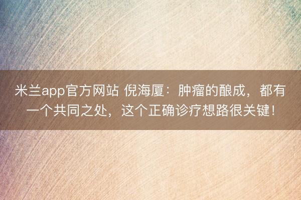 米兰app官方网站 倪海厦：肿瘤的酿成，都有一个共同之处，这个正确诊疗想路很关键！