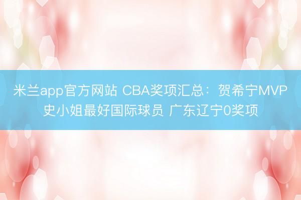 米兰app官方网站 CBA奖项汇总：贺希宁MVP史小姐最好国际球员 广东辽宁0奖项