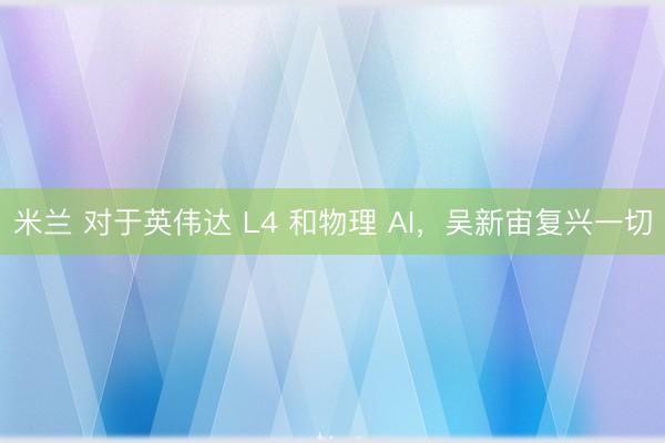 米兰 对于英伟达 L4 和物理 AI，吴新宙复兴一切