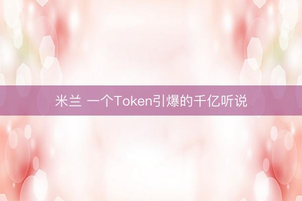 米兰 一个Token引爆的千亿听说