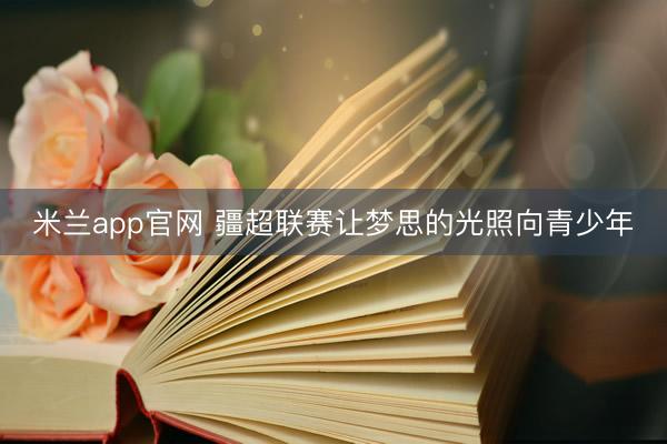 米兰app官网 疆超联赛让梦思的光照向青少年