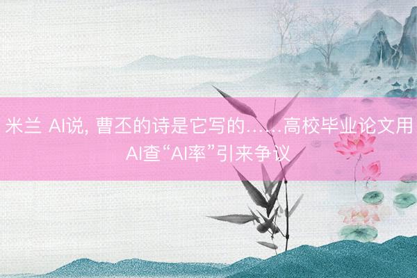 米兰 AI说， 曹丕的诗是它写的……高校毕业论文用AI查“AI率”引来争议
