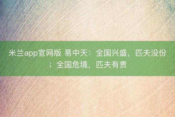 米兰app官网版 易中天：全国兴盛，匹夫没份；全国危境，匹夫有责