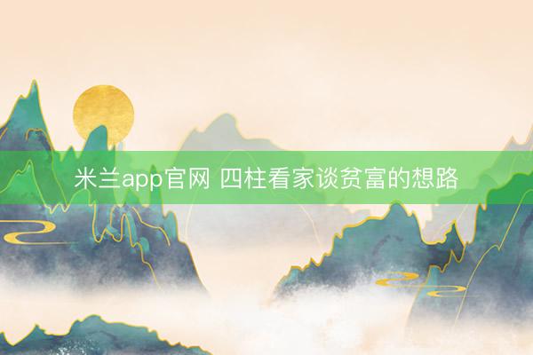 米兰app官网 四柱看家谈贫富的想路
