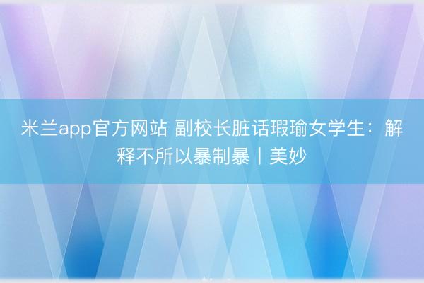米兰app官方网站 副校长脏话瑕瑜女学生：解释不所以暴制暴丨美妙