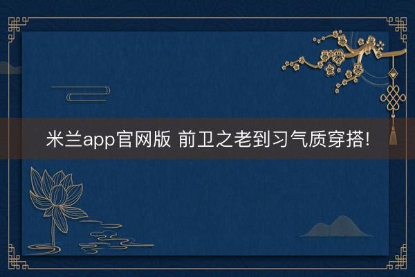 米兰app官网版 前卫之老到习气质穿搭!