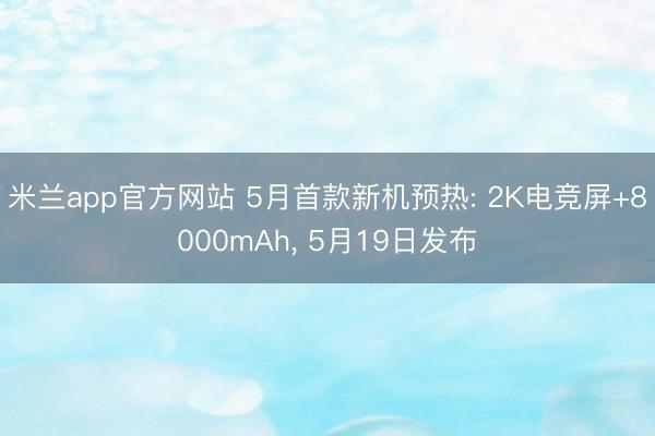 米兰app官方网站 5月首款新机预热: 2K电竞屏+8000mAh， 5月19日发布