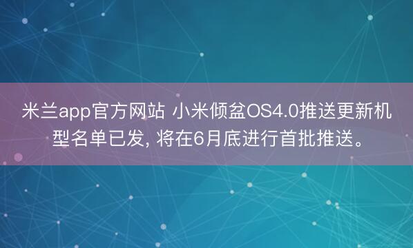 米兰app官方网站 小米倾盆OS4.0推送更新机型名单已发， 将在6月底进行首批推送。