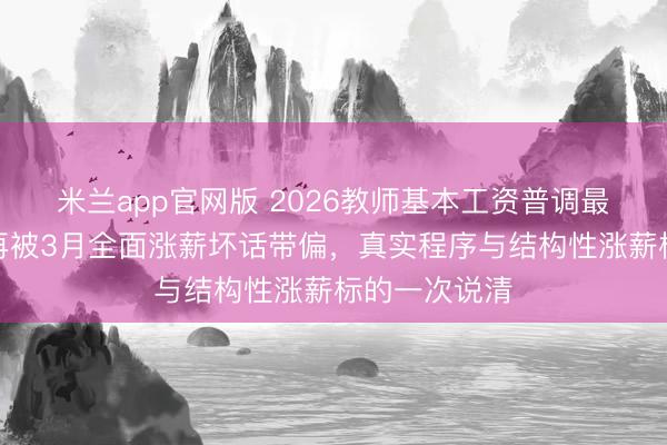 米兰app官网版 2026教师基本工资普调最新音问：别再被3月全面涨薪坏话带偏，真实程序与结构性涨薪标的一次说清
